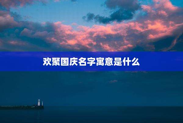 欢聚国庆名字寓意是什么