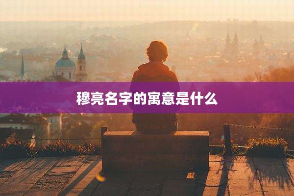 穆亮名字的寓意是什么