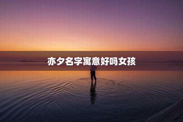 亦夕名字寓意好吗女孩