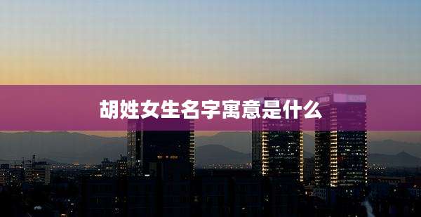 胡姓女生名字寓意是什么