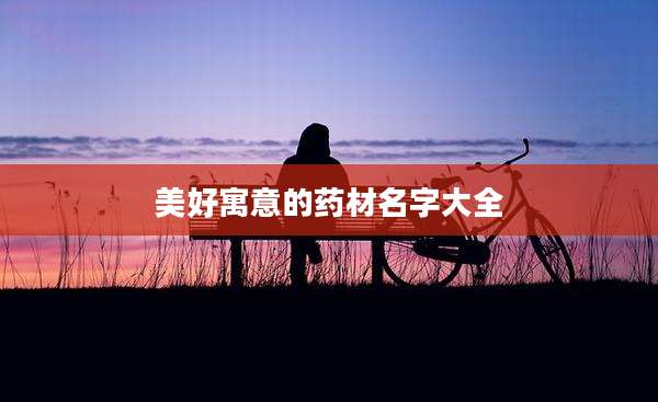 美好寓意的药材名字大全