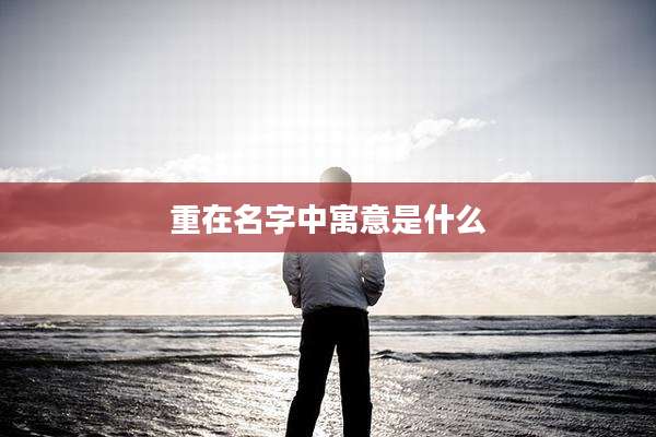 重在名字中寓意是什么