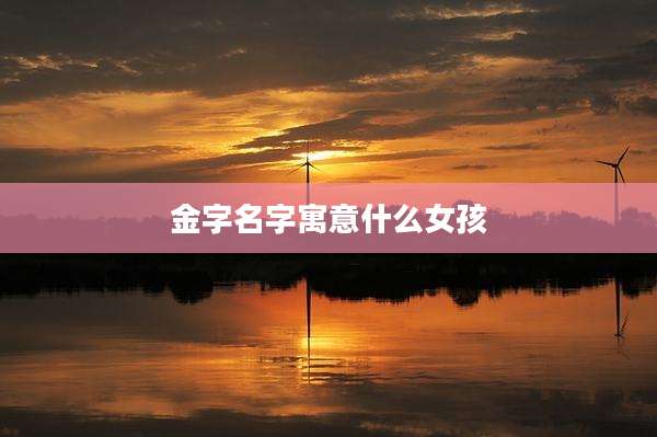 金字名字寓意什么女孩