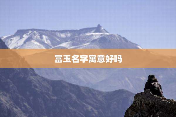 富玉名字寓意好吗