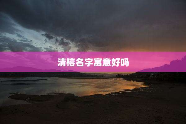 清榕名字寓意好吗