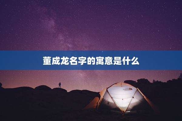 董成龙名字的寓意是什么