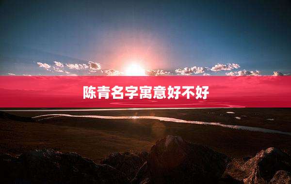 陈青名字寓意好不好