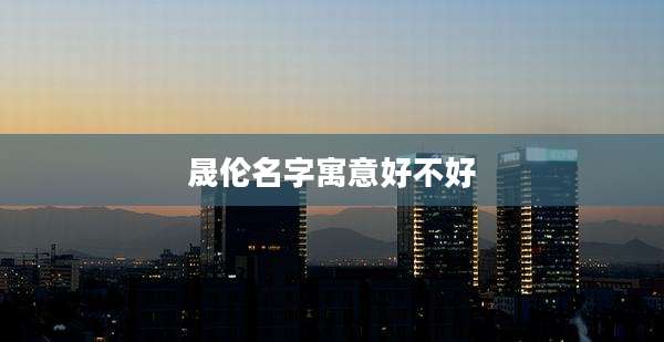 晟伦名字寓意好不好