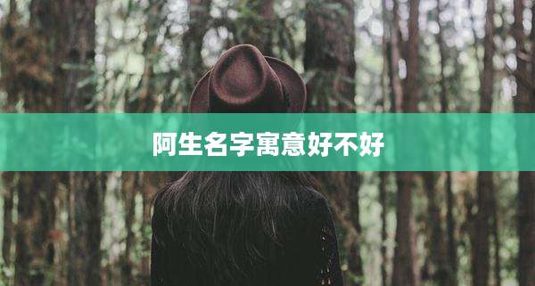 阿生名字寓意好不好