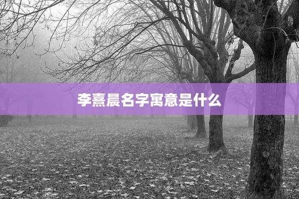 李熹晨名字寓意是什么