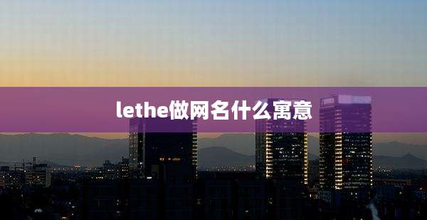 lethe做网名什么寓意