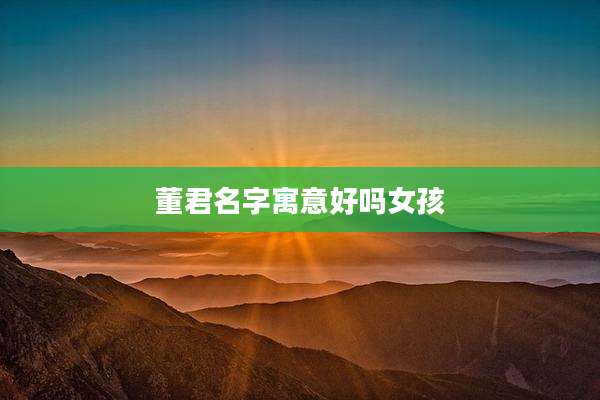 董君名字寓意好吗女孩