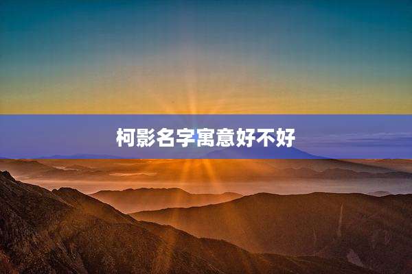 柯影名字寓意好不好