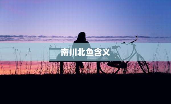 南川北鱼含义