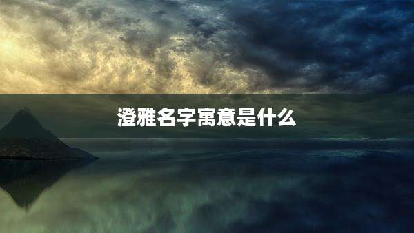 澄雅名字寓意是什么