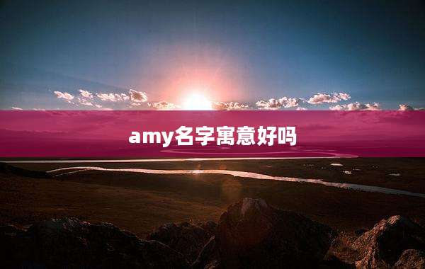 amy名字寓意好吗