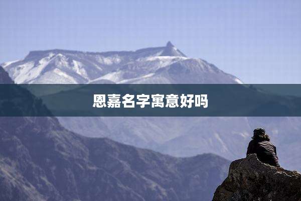 恩嘉名字寓意好吗
