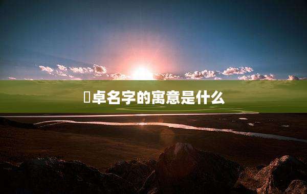 璟卓名字的寓意是什么