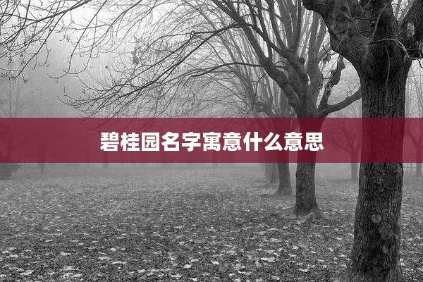 碧桂园名字寓意什么意思