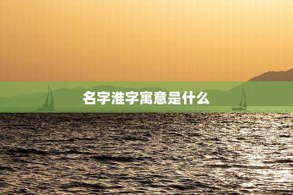 名字淮字寓意是什么