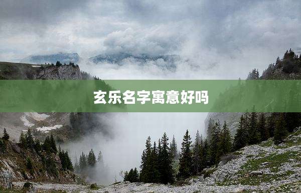 玄乐名字寓意好吗
