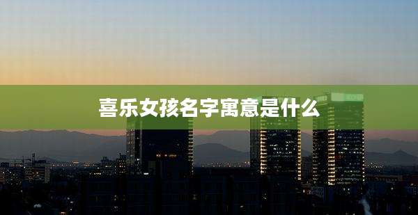 喜乐女孩名字寓意是什么