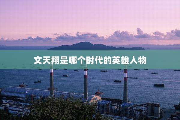 文天翔是哪个时代的英雄人物