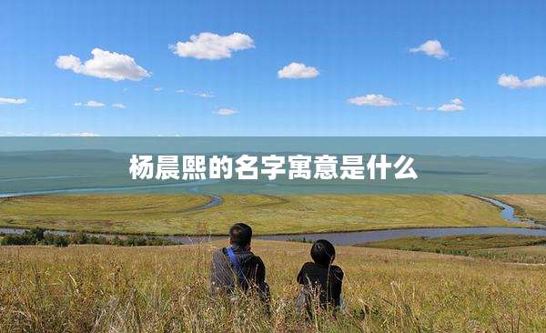 杨晨熙的名字寓意是什么