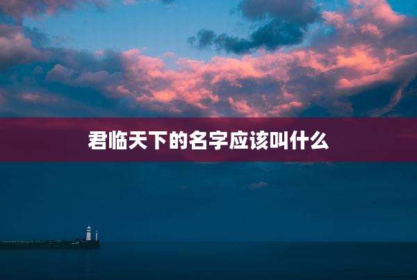 君临天下的名字应该叫什么