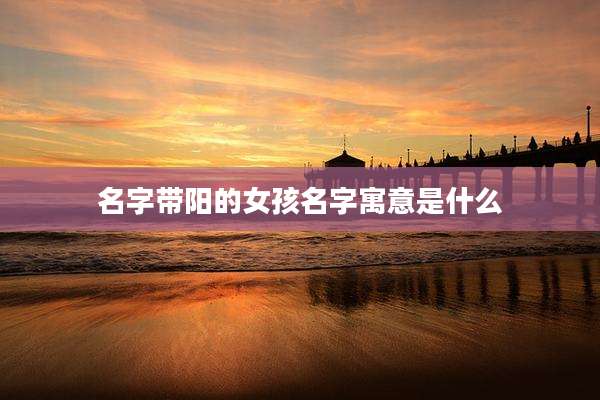 名字带阳的女孩名字寓意是什么