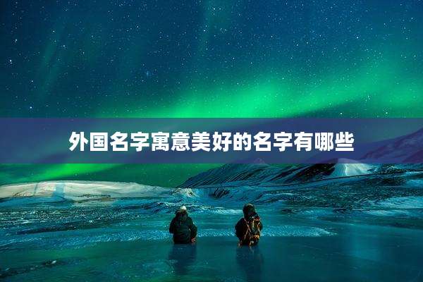 外国名字寓意美好的名字有哪些