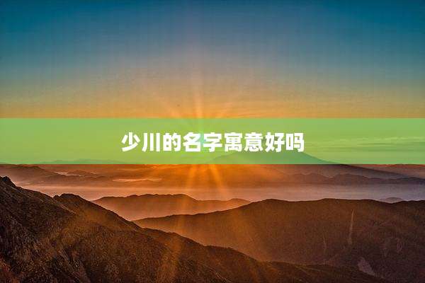 少川的名字寓意好吗