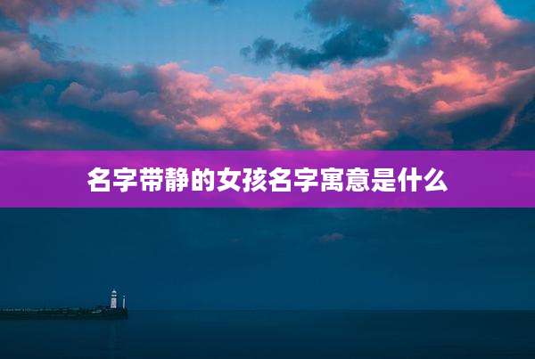 名字带静的女孩名字寓意是什么