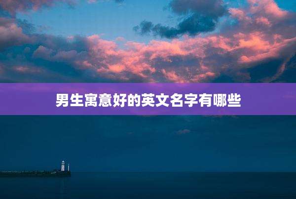 男生寓意好的英文名字有哪些