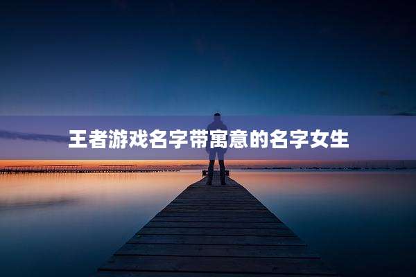 王者游戏名字带寓意的名字女生
