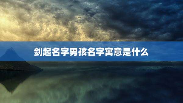 剑起名字男孩名字寓意是什么