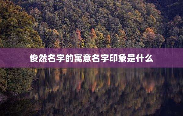俊然名字的寓意名字印象是什么