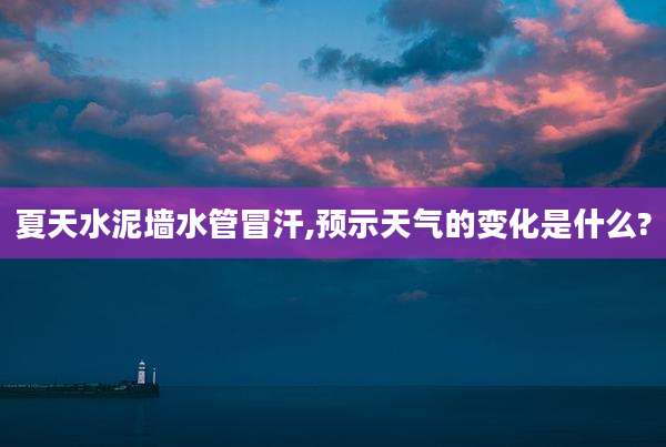夏天水泥墙水管冒汗,预示天气的变化是什么?