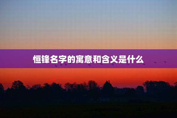 恒锋名字的寓意和含义是什么