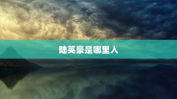 陆英豪是哪里人