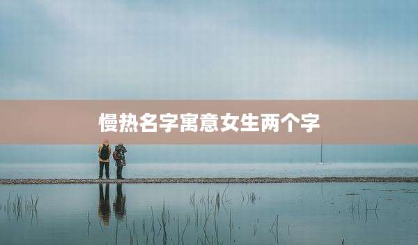 慢热名字寓意女生两个字