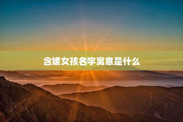 含媛女孩名字寓意是什么