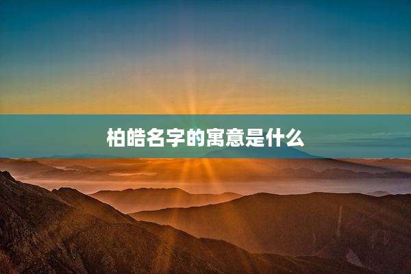 柏皓名字的寓意是什么