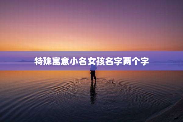 特殊寓意小名女孩名字两个字