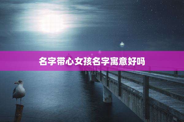 名字带心女孩名字寓意好吗