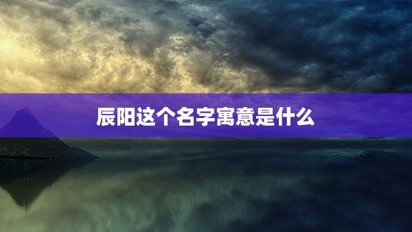 辰阳这个名字寓意是什么