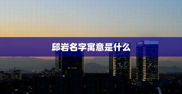 邱岩名字寓意是什么