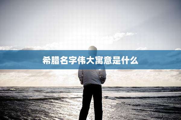 希腊名字伟大寓意是什么