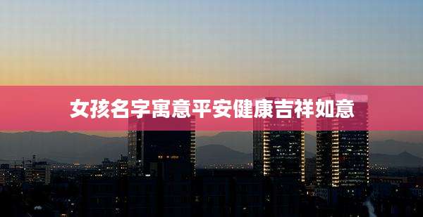 女孩名字寓意平安健康吉祥如意