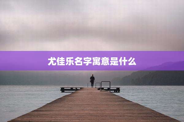 尤佳乐名字寓意是什么